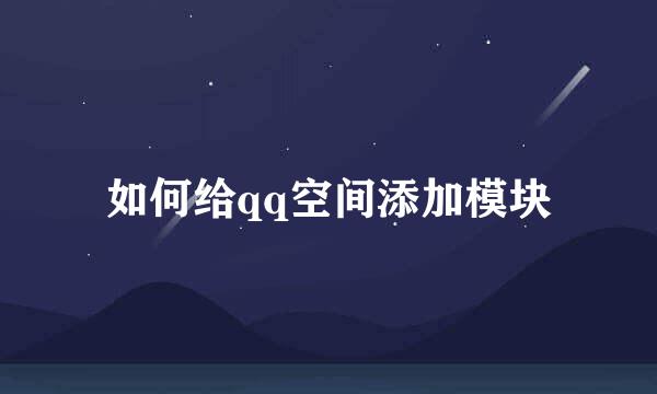 如何给qq空间添加模块