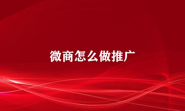 微商怎么做推广