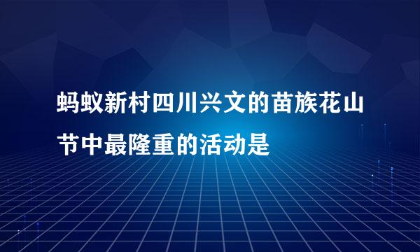 蚂蚁新村四川兴文的苗族花山节中最隆重的活动是