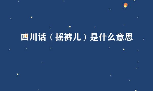 四川话（摇裤儿）是什么意思