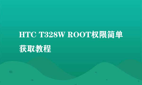 HTC T328W ROOT权限简单获取教程