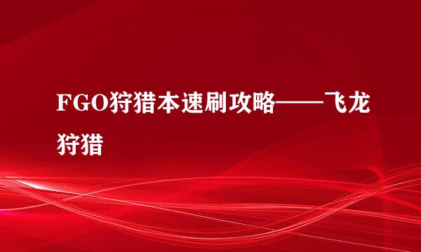 FGO狩猎本速刷攻略——飞龙狩猎