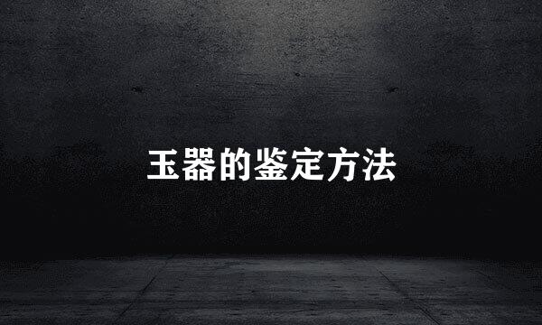 玉器的鉴定方法