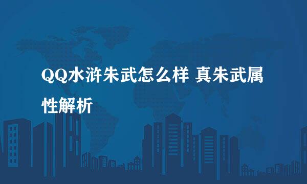 QQ水浒朱武怎么样 真朱武属性解析