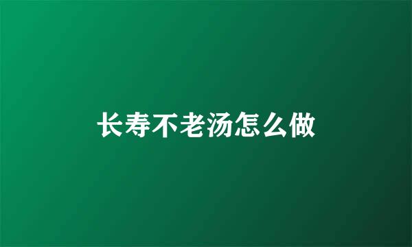 长寿不老汤怎么做