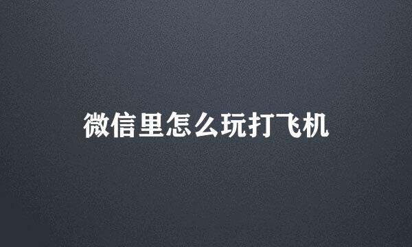 微信里怎么玩打飞机