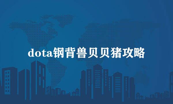 dota钢背兽贝贝猪攻略