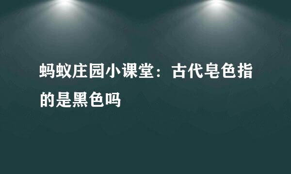 蚂蚁庄园小课堂：古代皂色指的是黑色吗