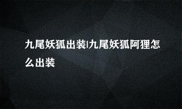 九尾妖狐出装|九尾妖狐阿狸怎么出装