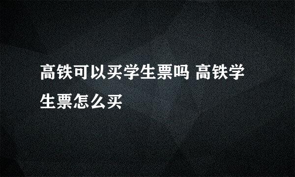高铁可以买学生票吗 高铁学生票怎么买