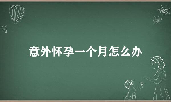 意外怀孕一个月怎么办