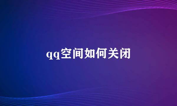 qq空间如何关闭