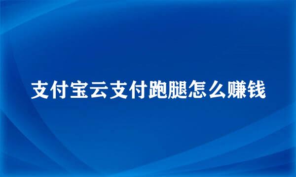 支付宝云支付跑腿怎么赚钱
