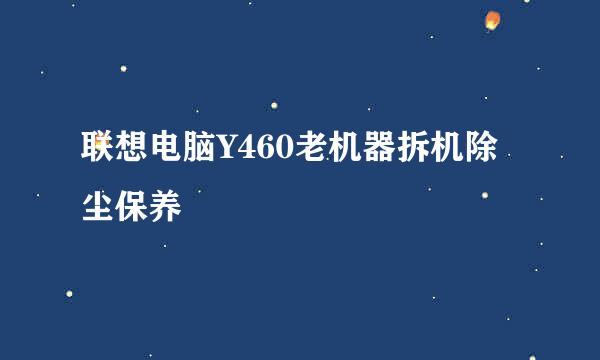 联想电脑Y460老机器拆机除尘保养