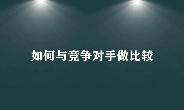 如何与竞争对手做比较