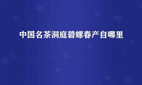中国名茶洞庭碧螺春产自哪里