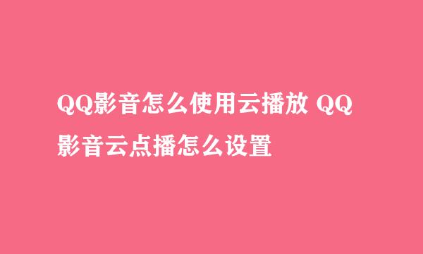 QQ影音怎么使用云播放 QQ影音云点播怎么设置
