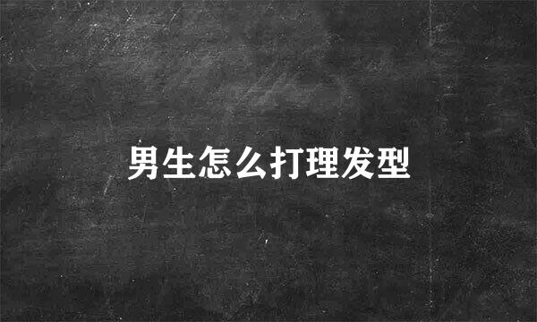 男生怎么打理发型