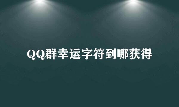 QQ群幸运字符到哪获得