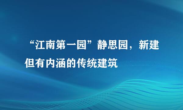 “江南第一园”静思园，新建但有内涵的传统建筑