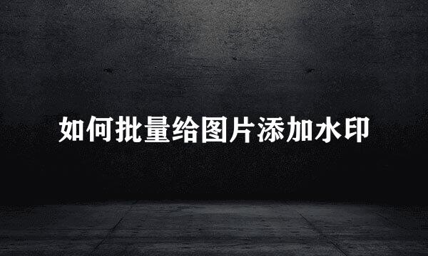 如何批量给图片添加水印