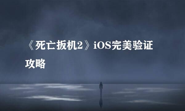 《死亡扳机2》iOS完美验证攻略