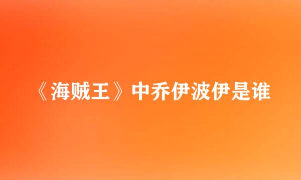 《海贼王》中乔伊波伊是谁