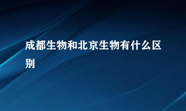 成都生物和北京生物有什么区别
