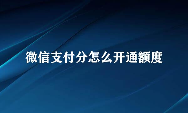 微信支付分怎么开通额度