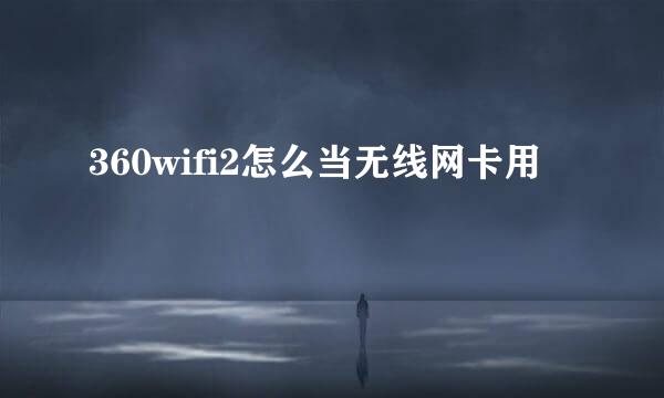 360wifi2怎么当无线网卡用