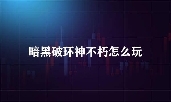 暗黑破环神不朽怎么玩