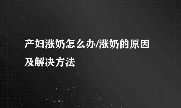 产妇涨奶怎么办/涨奶的原因及解决方法