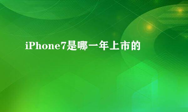 iPhone7是哪一年上市的