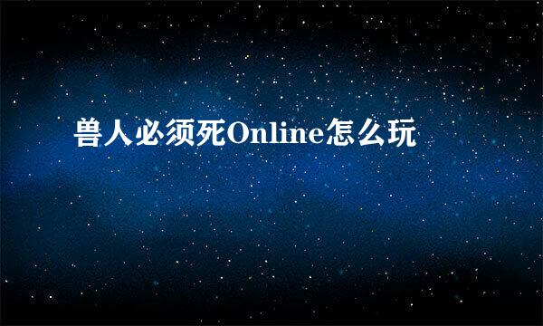 兽人必须死Online怎么玩