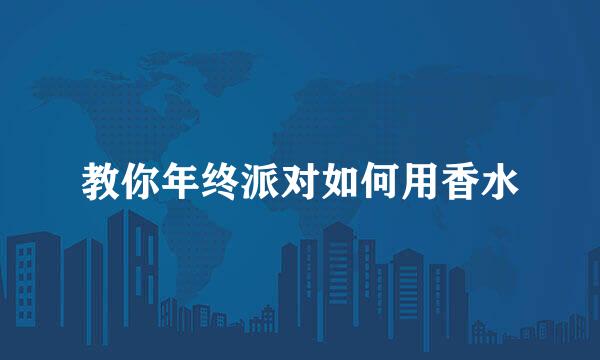 教你年终派对如何用香水