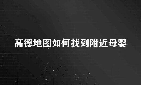 高德地图如何找到附近母婴