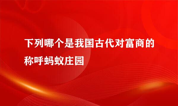 下列哪个是我国古代对富商的称呼蚂蚁庄园
