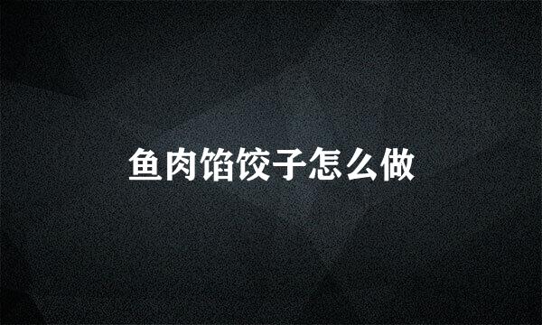 鱼肉馅饺子怎么做