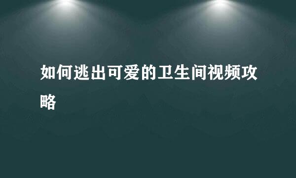 如何逃出可爱的卫生间视频攻略