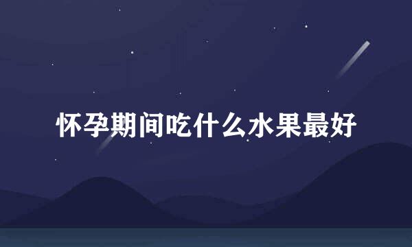 怀孕期间吃什么水果最好