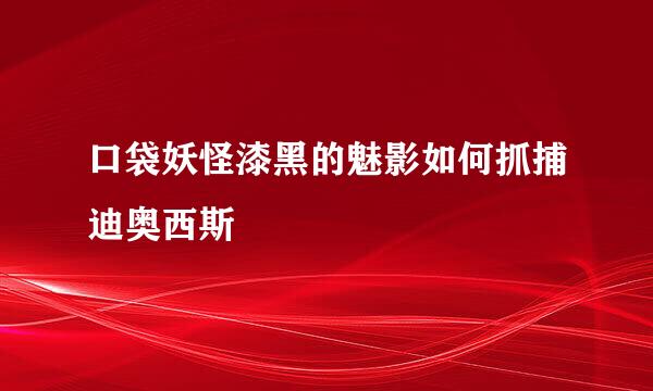 口袋妖怪漆黑的魅影如何抓捕迪奥西斯