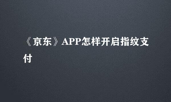 《京东》APP怎样开启指纹支付