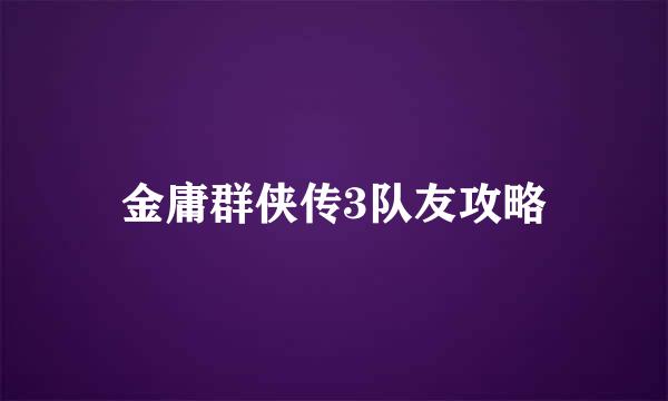 金庸群侠传3队友攻略