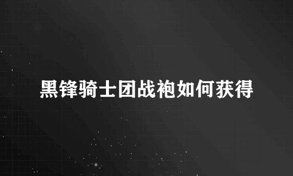 黑锋骑士团战袍如何获得