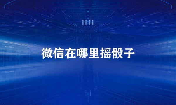微信在哪里摇骰子
