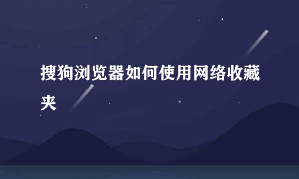 搜狗浏览器如何使用网络收藏夹