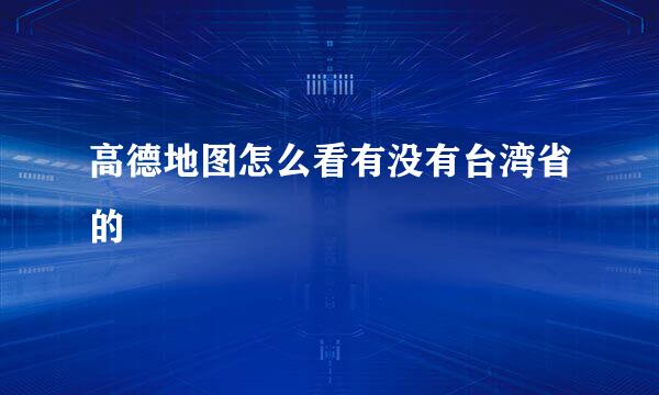 高德地图怎么看有没有台湾省的