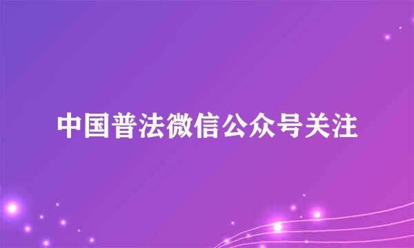 中国普法微信公众号关注