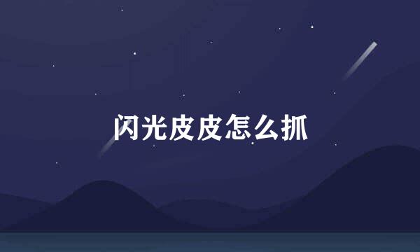 闪光皮皮怎么抓
