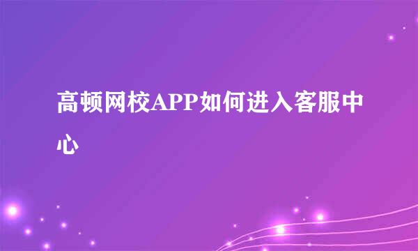 高顿网校APP如何进入客服中心